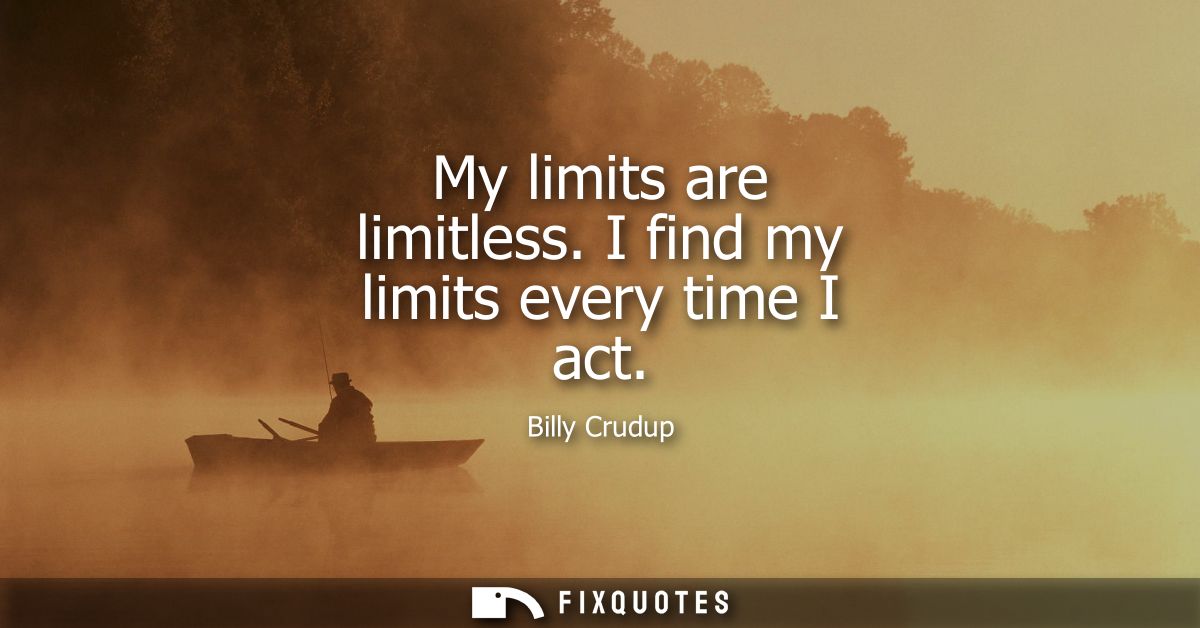 My limits are limitless. I find my limits every time I act