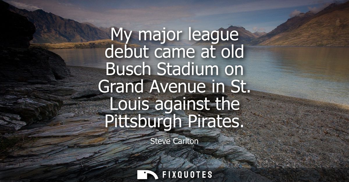 My major league debut came at old Busch Stadium on Grand Avenue in St. Louis against the Pittsburgh Pirates