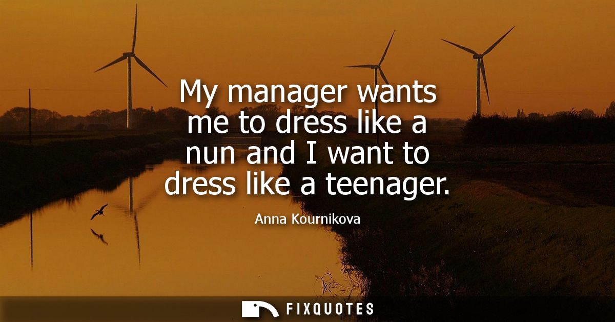 My manager wants me to dress like a nun and I want to dress like a teenager