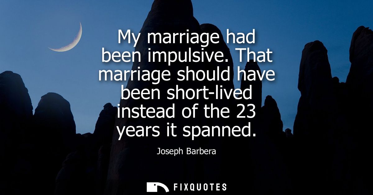 My marriage had been impulsive. That marriage should have been short-lived instead of the 23 years it spanned