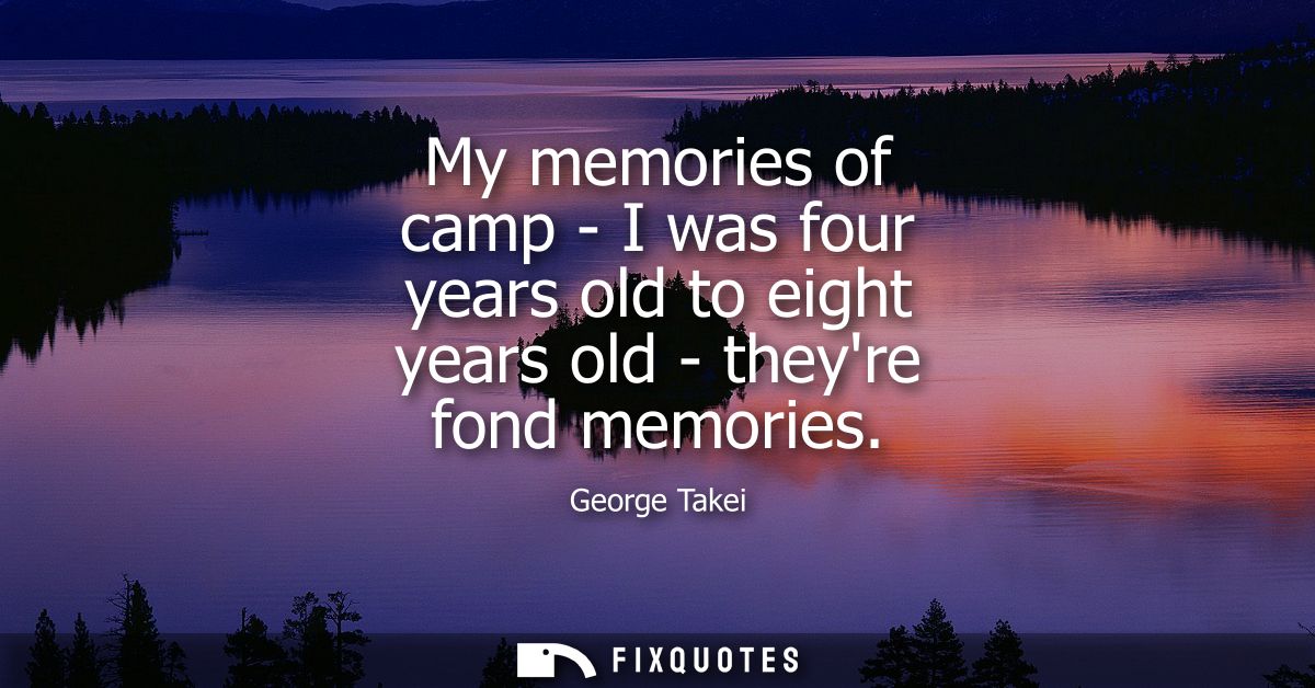 My memories of camp - I was four years old to eight years old - theyre fond memories
