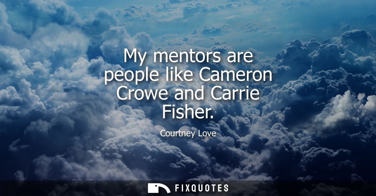 My mentors are people like Cameron Crowe and Carrie Fisher