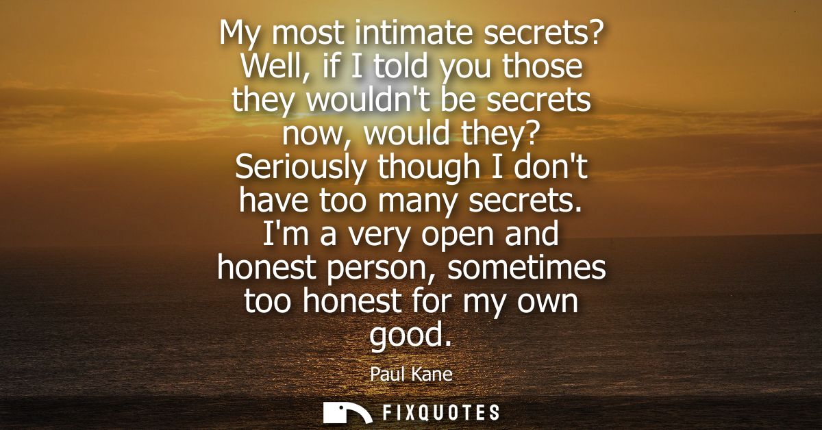My most intimate secrets? Well, if I told you those they wouldnt be secrets now, would they? Seriously though I dont hav