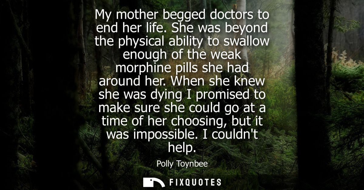My mother begged doctors to end her life. She was beyond the physical ability to swallow enough of the weak morphine pil