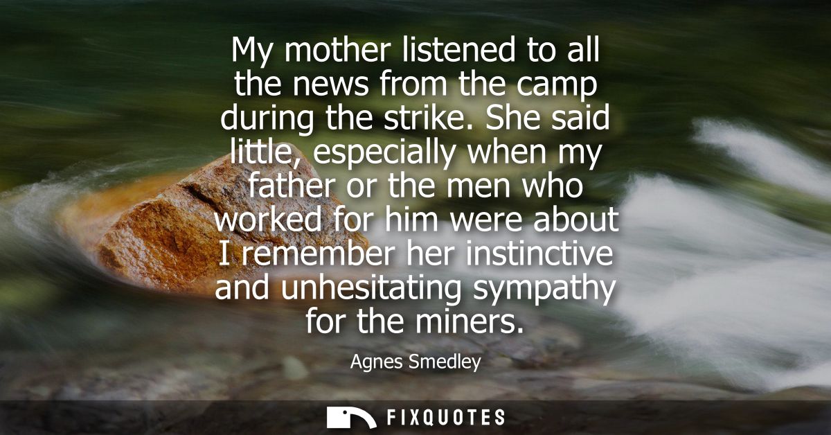 My mother listened to all the news from the camp during the strike. She said little, especially when my father or the me