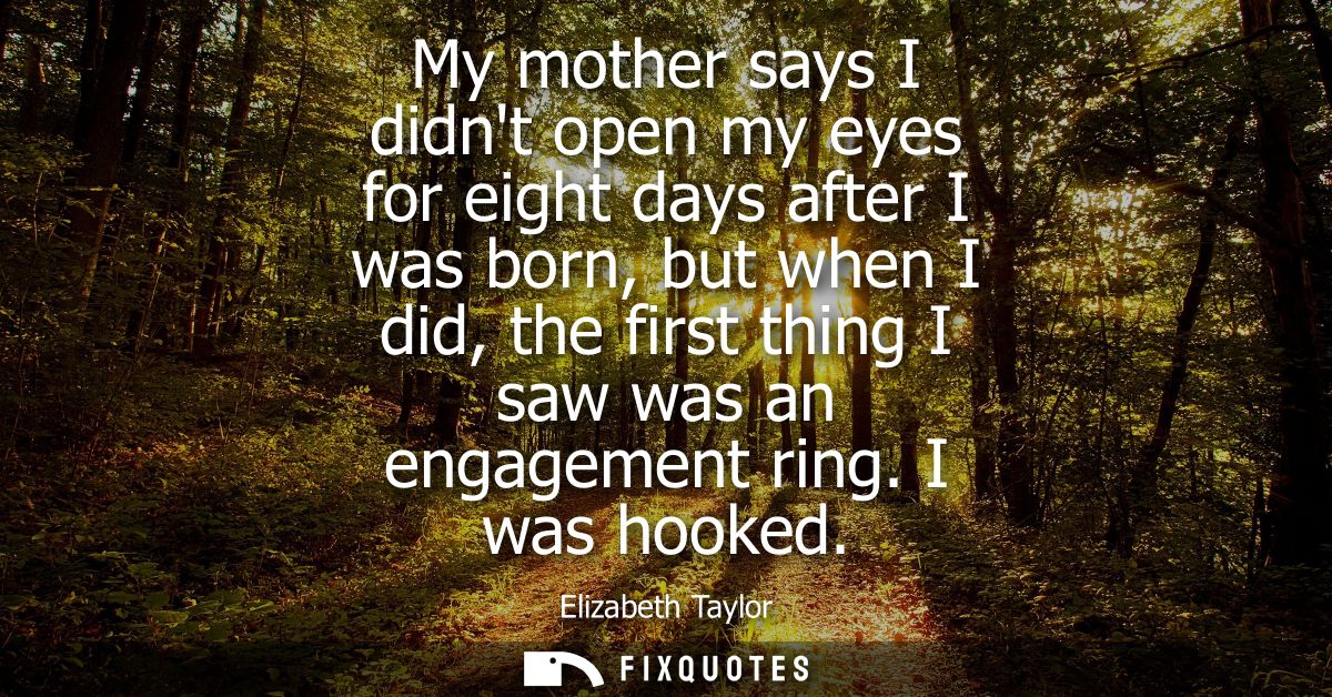 My mother says I didnt open my eyes for eight days after I was born, but when I did, the first thing I saw was an engage