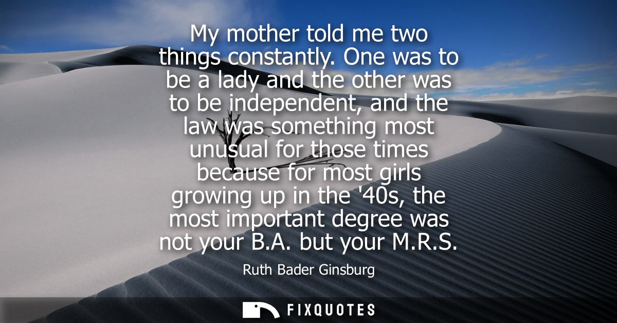 My mother told me two things constantly. One was to be a lady and the other was to be independent, and the law was somet