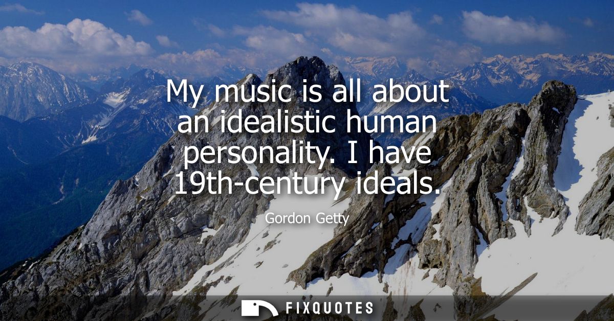 My music is all about an idealistic human personality. I have 19th-century ideals