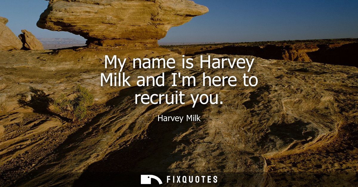 My name is Harvey Milk and Im here to recruit you