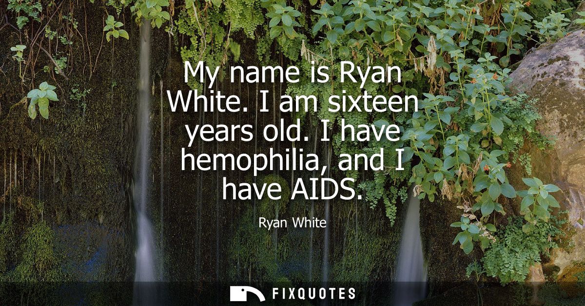 My name is Ryan White. I am sixteen years old. I have hemophilia, and I have AIDS