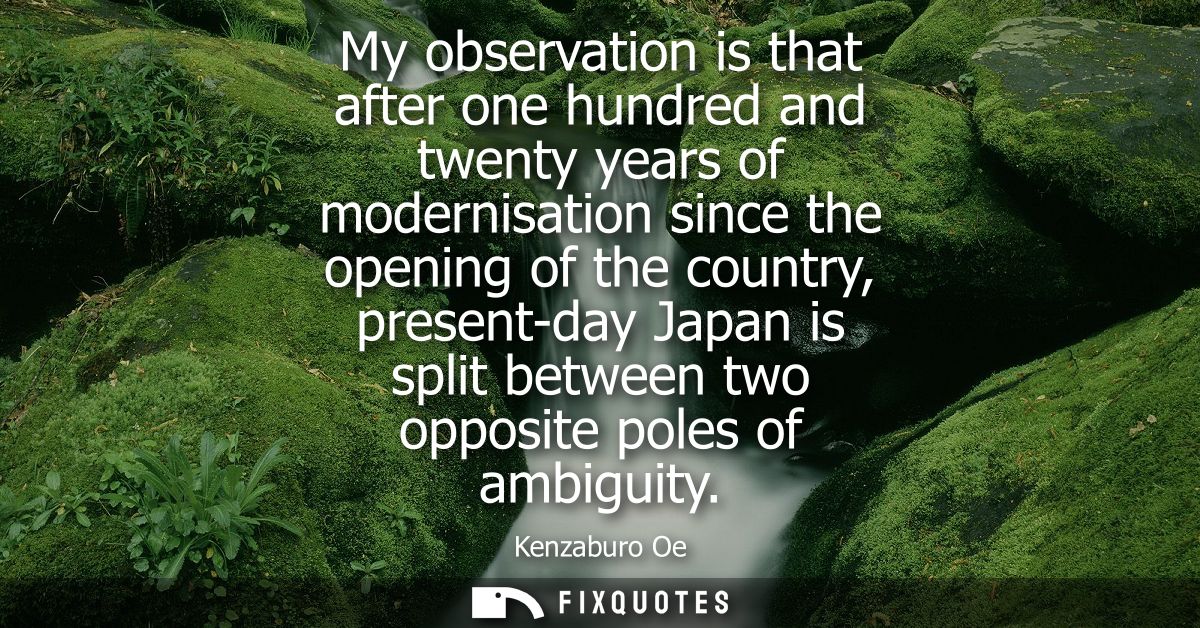 My observation is that after one hundred and twenty years of modernisation since the opening of the country, present-day