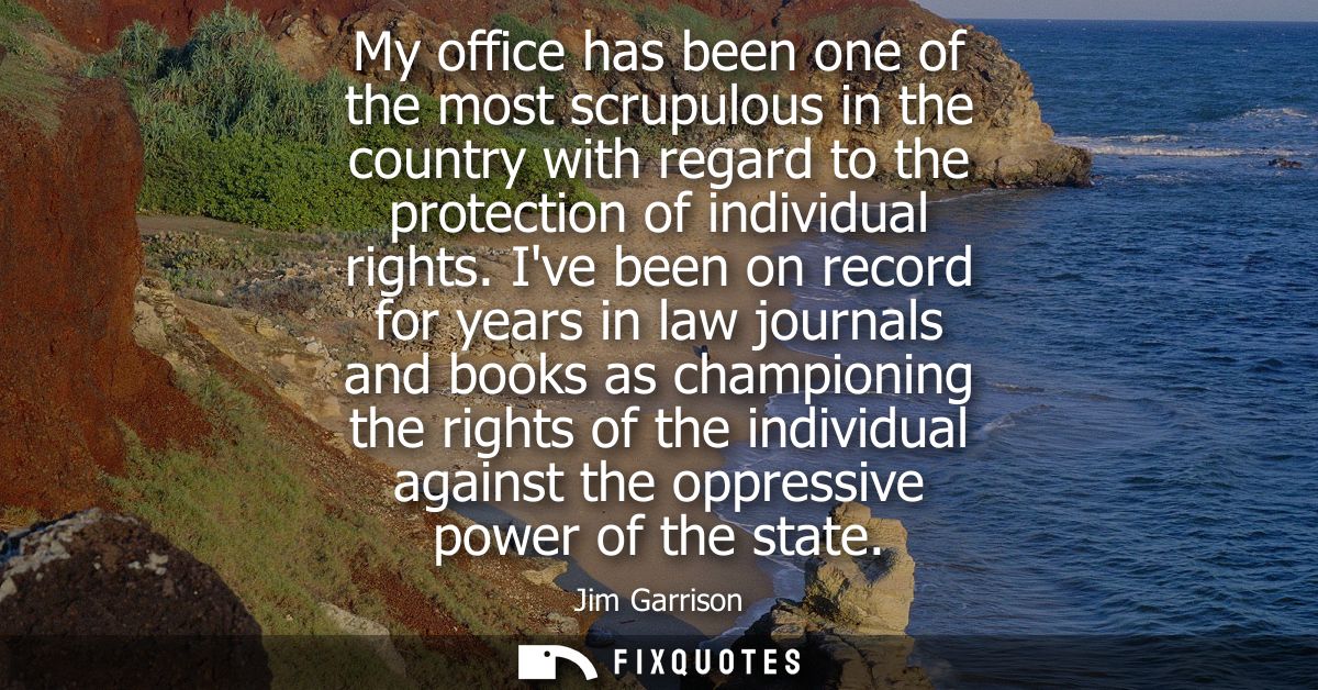 My office has been one of the most scrupulous in the country with regard to the protection of individual rights.