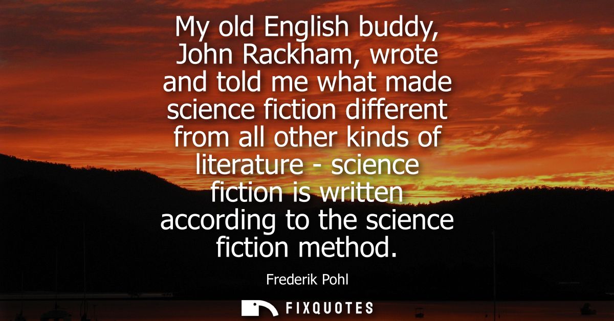 My old English buddy, John Rackham, wrote and told me what made science fiction different from all other kinds of litera