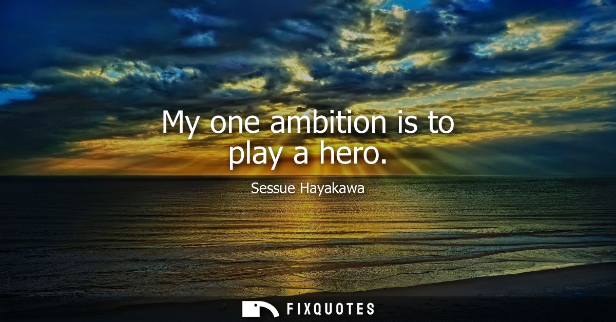 My one ambition is to play a hero