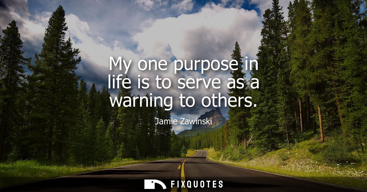 My one purpose in life is to serve as a warning to others