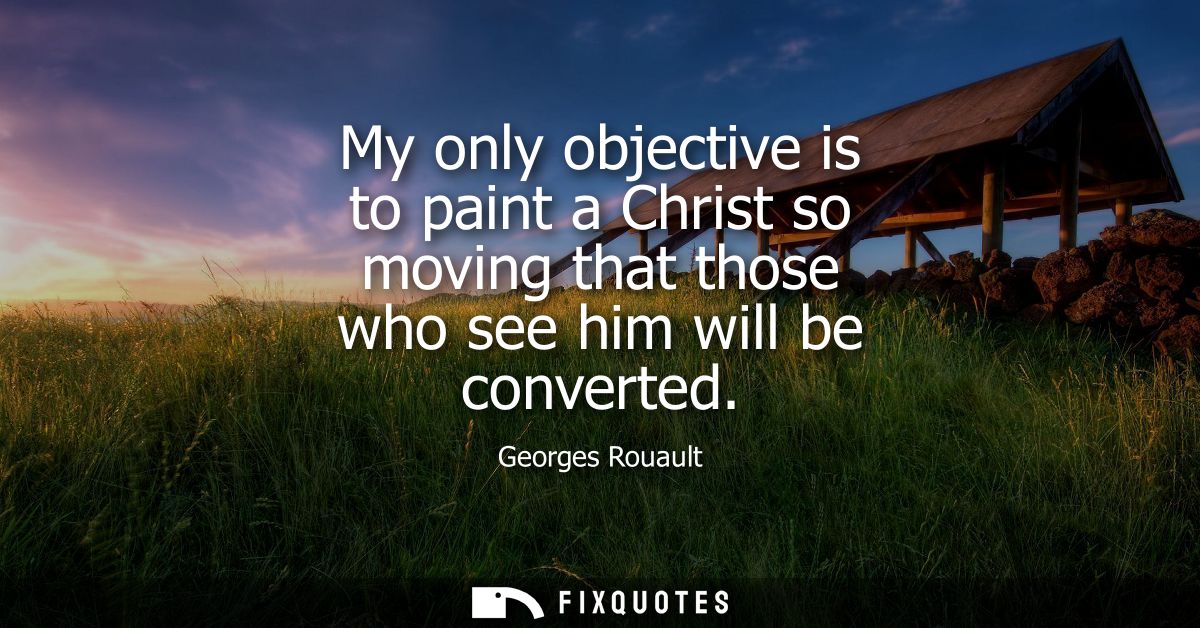 My only objective is to paint a Christ so moving that those who see him will be converted
