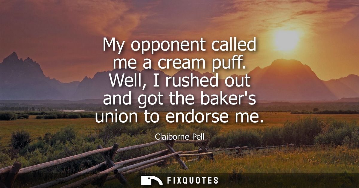 My opponent called me a cream puff. Well, I rushed out and got the bakers union to endorse me