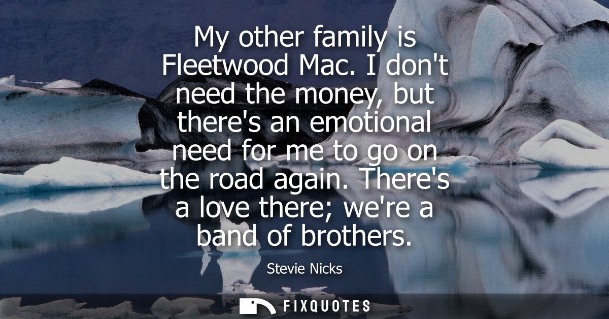 My other family is Fleetwood Mac. I dont need the money, but theres an emotional need for me to go on the road again.