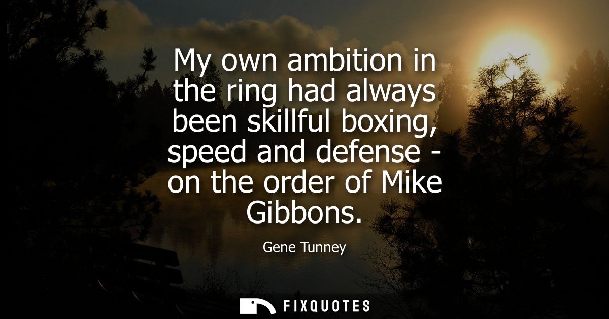 My own ambition in the ring had always been skillful boxing, speed and defense - on the order of Mike Gibbons