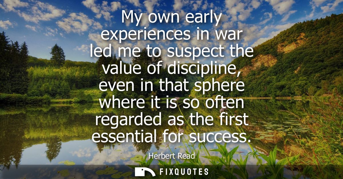 My own early experiences in war led me to suspect the value of discipline, even in that sphere where it is so often rega