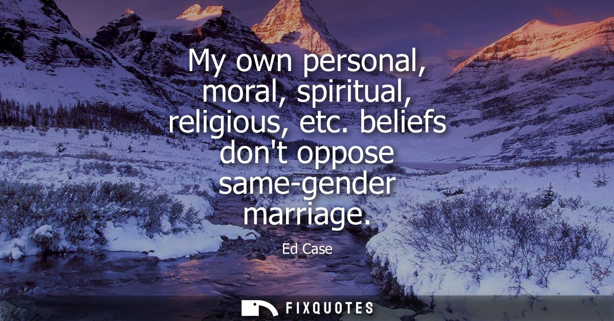 My own personal, moral, spiritual, religious, etc. beliefs dont oppose same-gender marriage