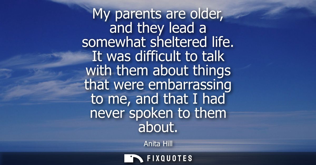 My parents are older, and they lead a somewhat sheltered life. It was difficult to talk with them about things that were