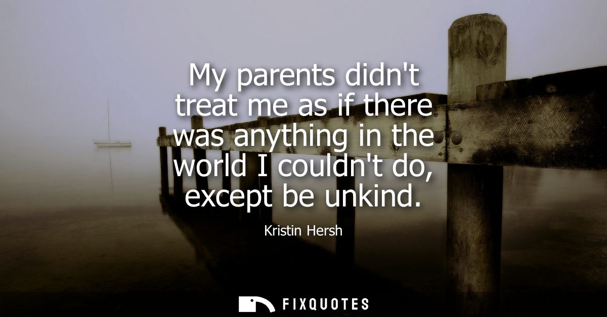 My parents didnt treat me as if there was anything in the world I couldnt do, except be unkind - Kristin Hersh
