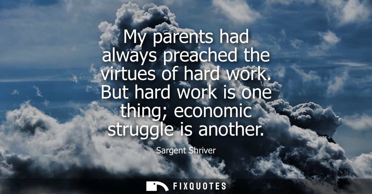 My parents had always preached the virtues of hard work. But hard work is one thing economic struggle is another