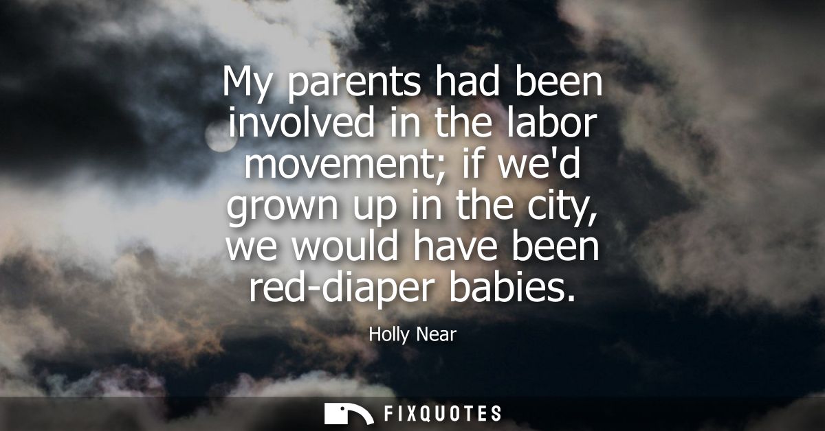 My parents had been involved in the labor movement if wed grown up in the city, we would have been red-diaper babies