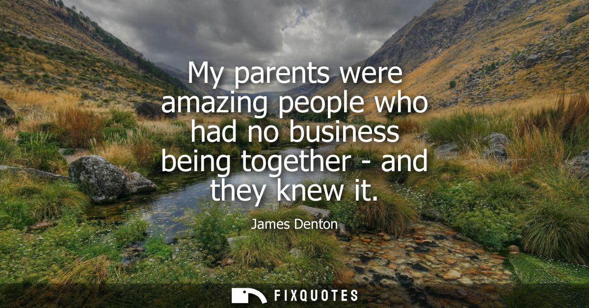 My parents were amazing people who had no business being together - and they knew it