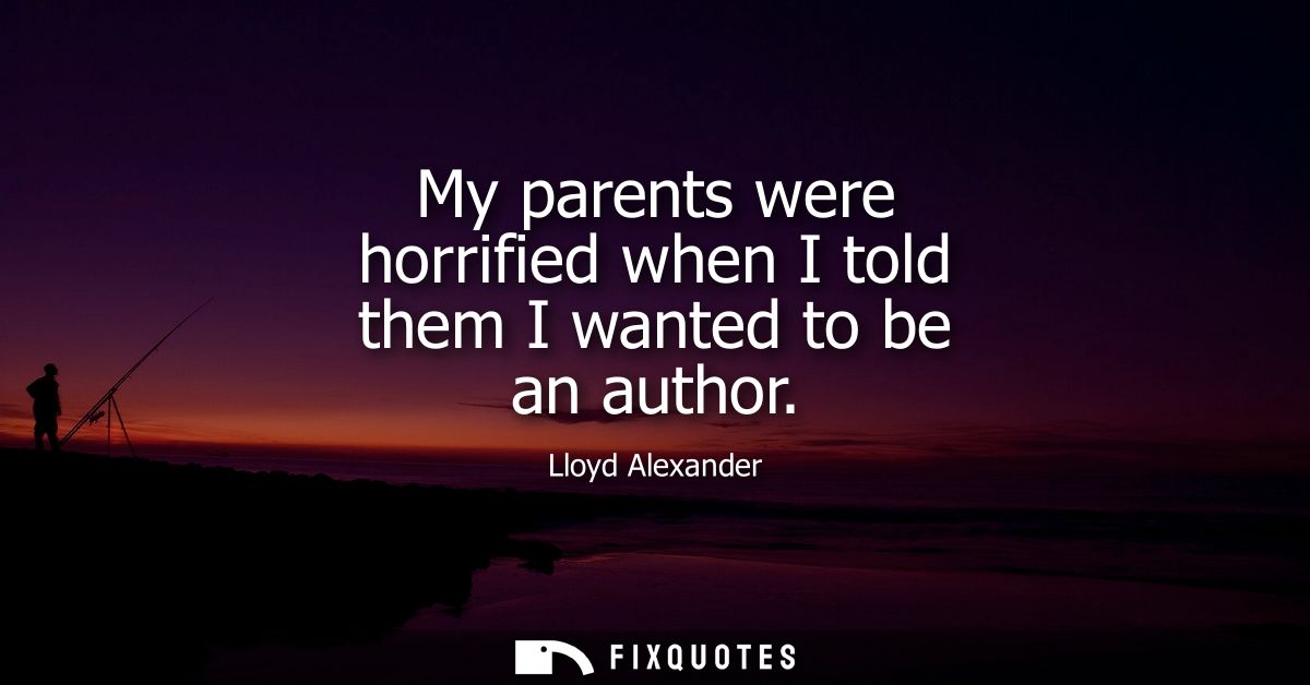 My parents were horrified when I told them I wanted to be an author
