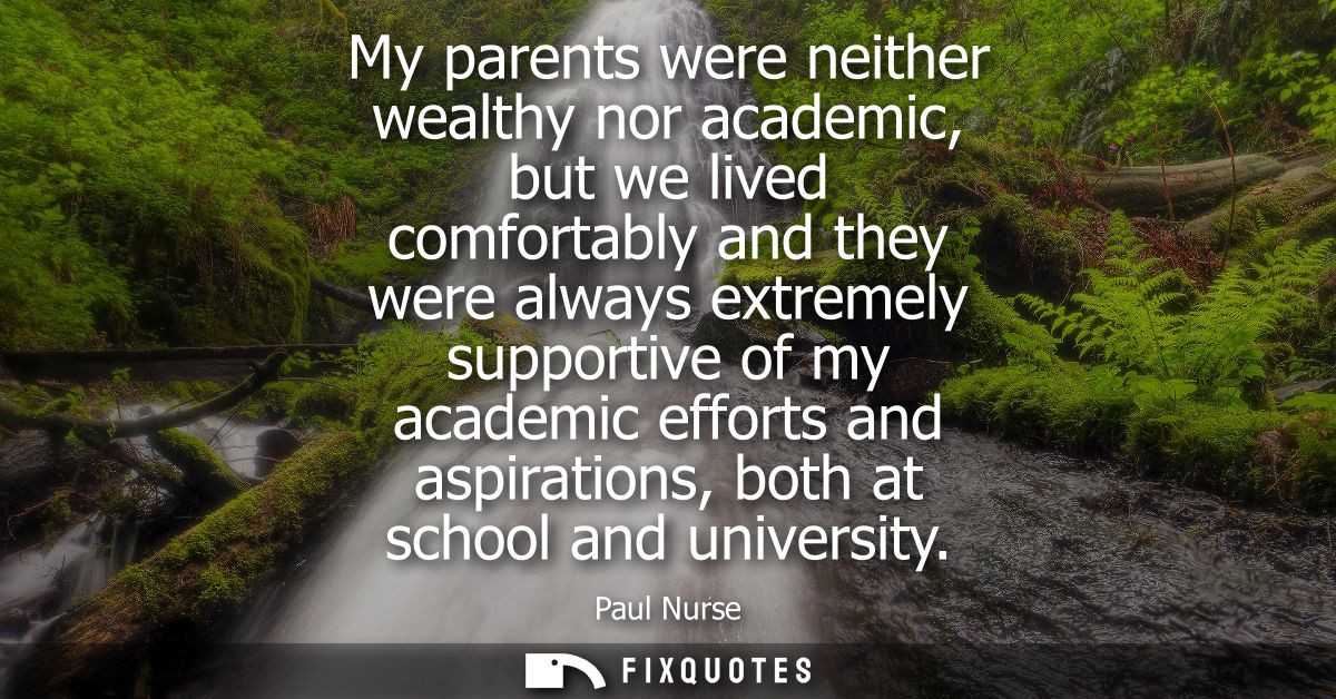 My parents were neither wealthy nor academic, but we lived comfortably and they were always extremely supportive of my a