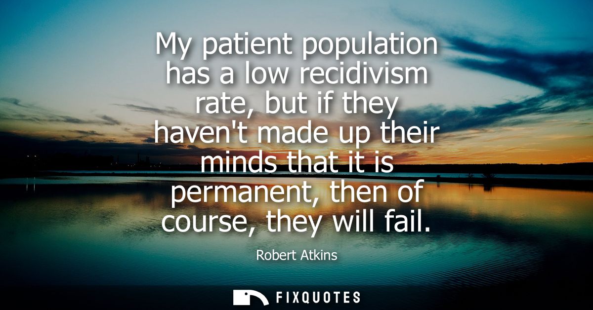 My patient population has a low recidivism rate, but if they havent made up their minds that it is permanent, then of co