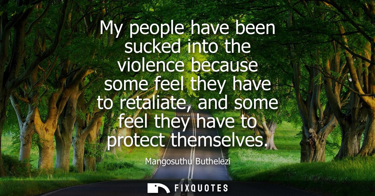 My people have been sucked into the violence because some feel they have to retaliate, and some feel they have to protec