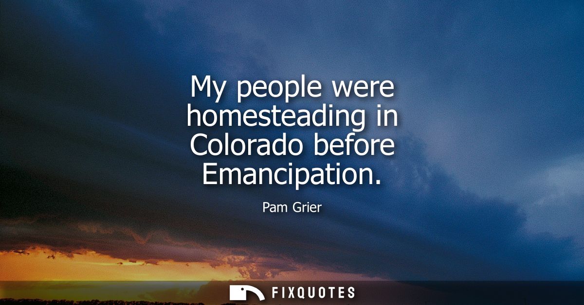 My people were homesteading in Colorado before Emancipation