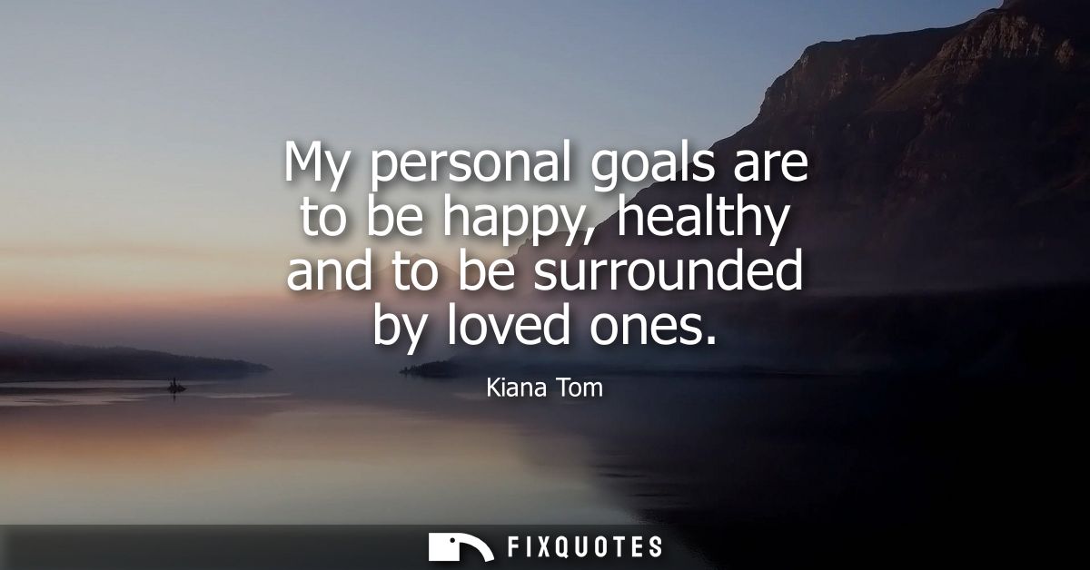 My personal goals are to be happy, healthy and to be surrounded by loved ones