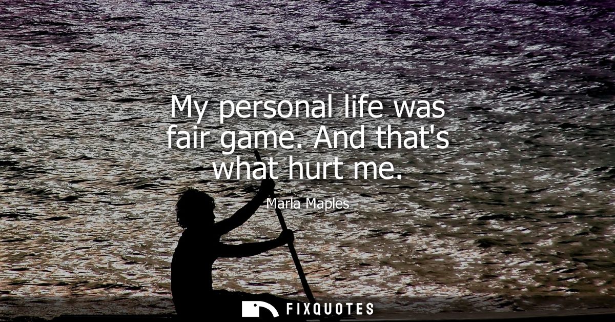 My personal life was fair game. And thats what hurt me
