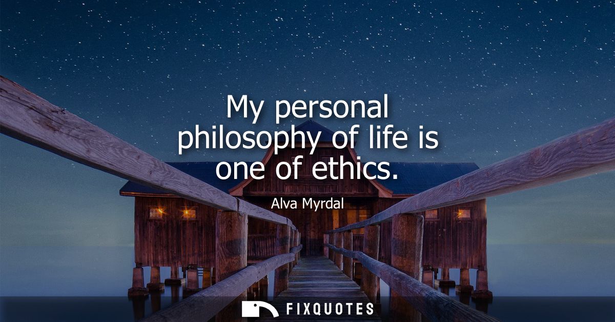 My personal philosophy of life is one of ethics