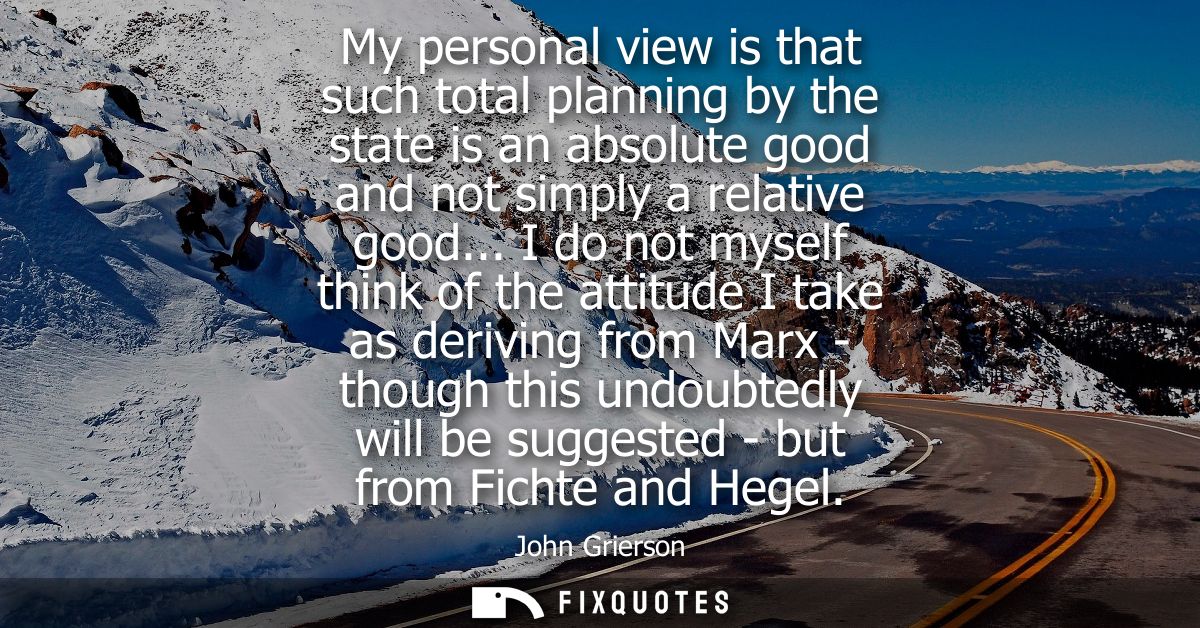 My personal view is that such total planning by the state is an absolute good and not simply a relative good...