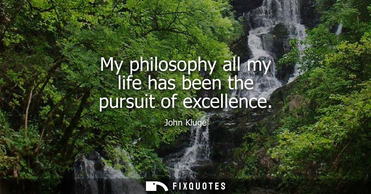 My philosophy all my life has been the pursuit of excellence