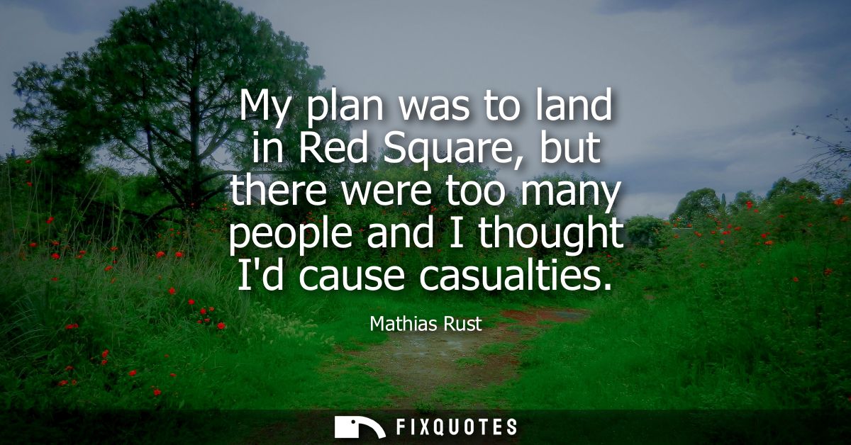 My plan was to land in Red Square, but there were too many people and I thought Id cause casualties