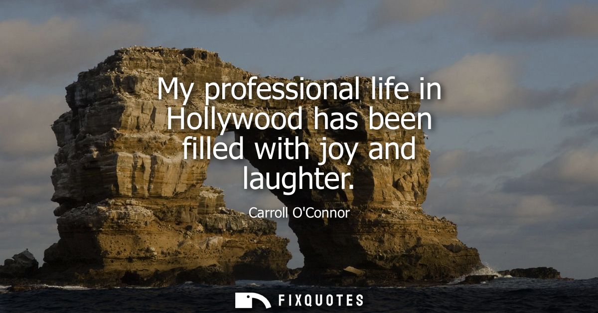 My professional life in Hollywood has been filled with joy and laughter