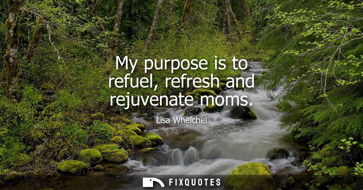 My purpose is to refuel, refresh and rejuvenate moms