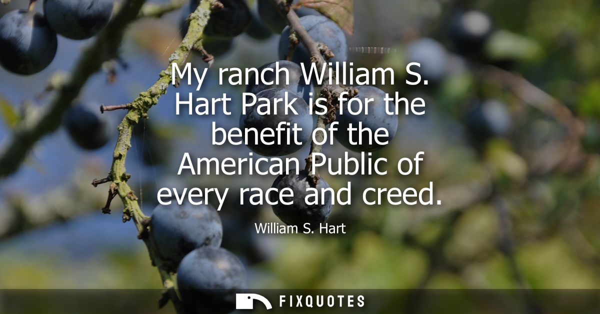 My ranch William S. Hart Park is for the benefit of the American Public of every race and creed