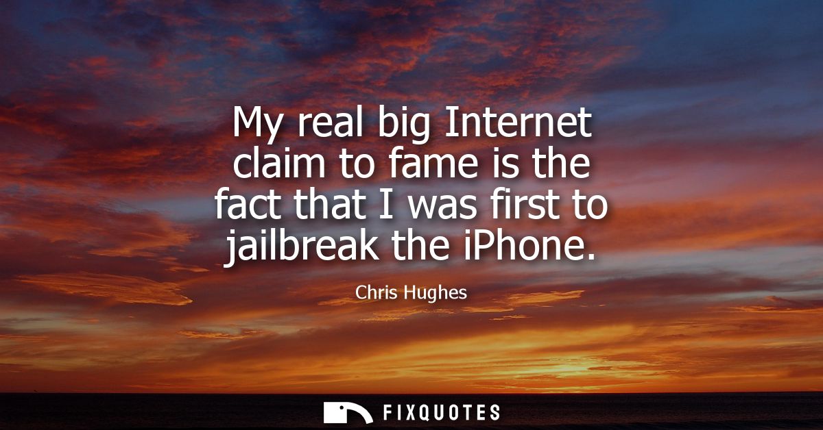 My real big Internet claim to fame is the fact that I was first to jailbreak the iPhone