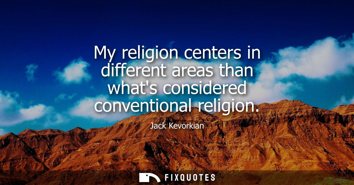 My religion centers in different areas than whats considered conventional religion