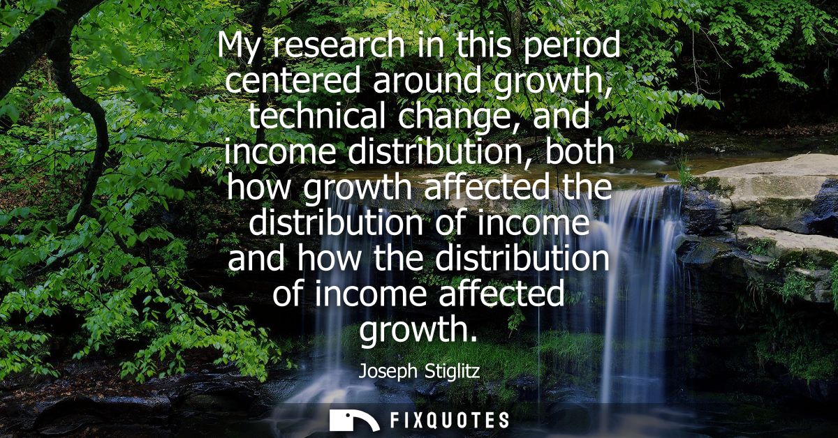 My research in this period centered around growth, technical change, and income distribution, both how growth affected t