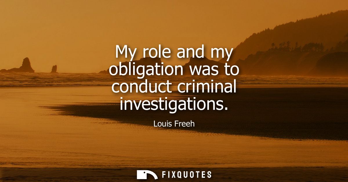 My role and my obligation was to conduct criminal investigations
