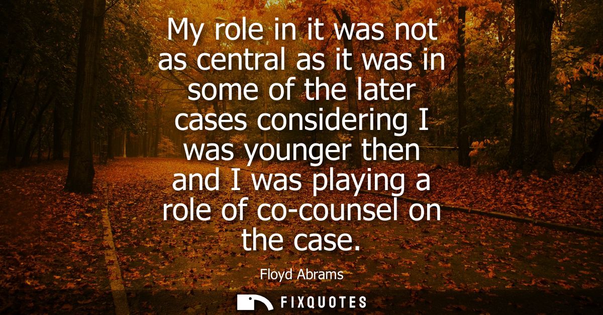My role in it was not as central as it was in some of the later cases considering I was younger then and I was playing a
