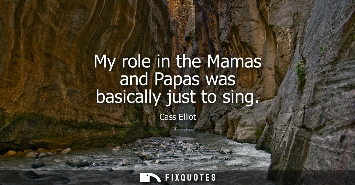 My role in the Mamas and Papas was basically just to sing - Cass Elliot